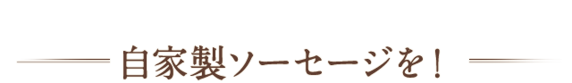 自家製ソーセージを！